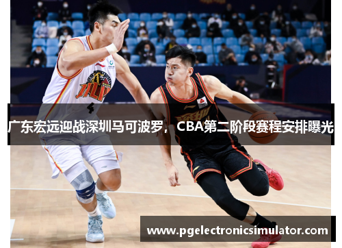 广东宏远迎战深圳马可波罗，CBA第二阶段赛程安排曝光