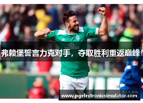 弗赖堡誓言力克对手，夺取胜利重返巅峰！