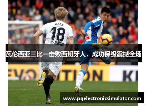 瓦伦西亚三比一击败西班牙人，成功保级震撼全场