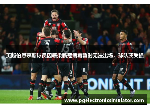 英超伯恩茅斯球员因感染新冠病毒暂时无法出场，球队或受损