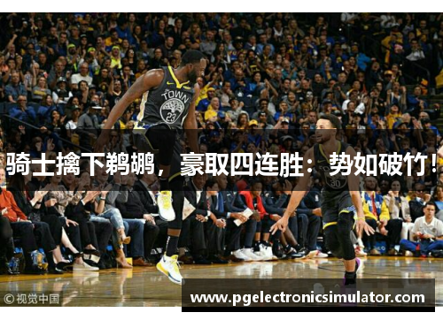 骑士擒下鹈鹕，豪取四连胜：势如破竹！