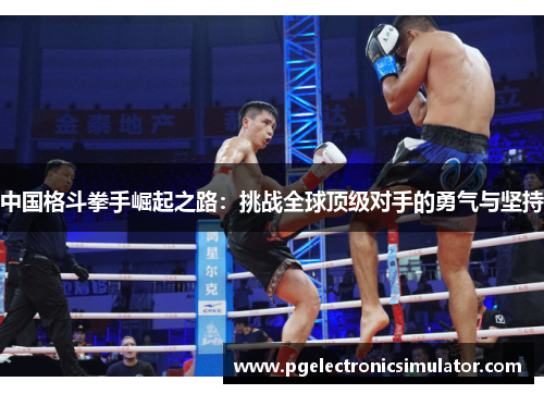 中国格斗拳手崛起之路：挑战全球顶级对手的勇气与坚持
