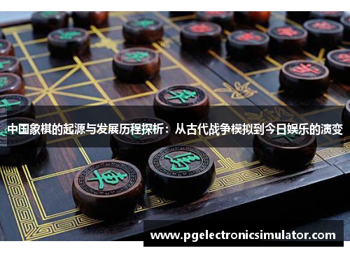 中国象棋的起源与发展历程探析：从古代战争模拟到今日娱乐的演变