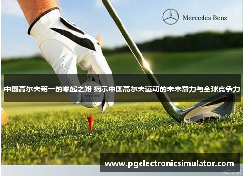 中国高尔夫第一的崛起之路 揭示中国高尔夫运动的未来潜力与全球竞争力