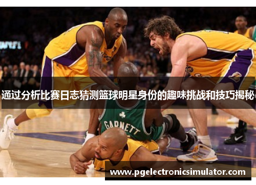 通过分析比赛日志猜测篮球明星身份的趣味挑战和技巧揭秘
